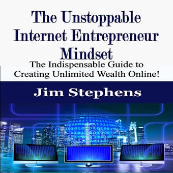 The Unstoppable Internet Entrepreneur Mindset: The Indispensable Guide to Creating Unlimited Wealth Online!