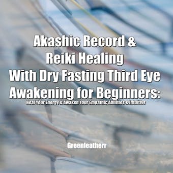 Akashic Record & Reiki Healing With Dry Fasting Third Eye Awakening for Beginners: Heal Your Energy & Awaken Your Empathic Abilities & Intuitive