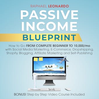 Passive Income Blueprint: How To Go From Complete Beginner To 10000/Mo With Social Media Marketing, ECommerce, Dropshipping, Shopify, Blogging, Affiliate Marketing And SelfPublishing - undefined