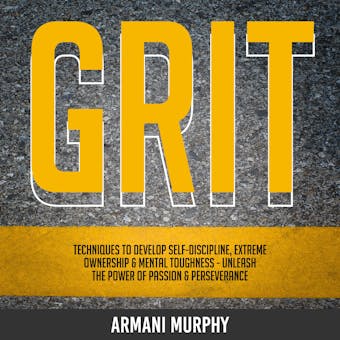 Grit: Techniques to Develop Self-Discipline, Extreme Ownership & Mental Toughness - Unleash the Power of Passion & Perseverance - undefined