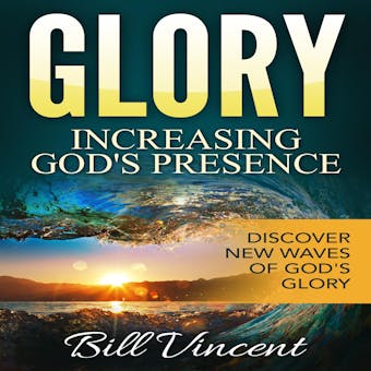 Glory: Increasing God's Presence: New Levels of Gods Glory - Bill Vincent
