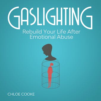 Gaslighting Rebuild Your Life After Emotional Abuse: How to Spot and Tackle a Narcissist, Evade the Gaslight Effect, and Recover From Mental Manipulation - Chloe Cooke
