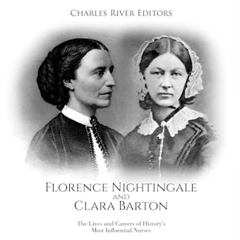 Florence Nightingale and Clara Barton: The Lives and Careers of History’s Most Influential Nurses - Charles River Editors