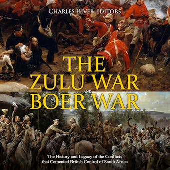 The Zulu War and Boer War: The History and Legacy of the Conflicts that Cemented British Control of South Africa - Charles River Editors