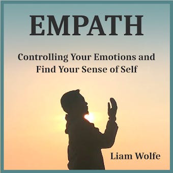 Empath: Controlling Your Emotions and Find Your Sense of Self - Liam Wolfe