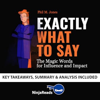 Summary of Exactly What to Say: The Magic Words for Influence and Impact by Phil M Jones: Key Takeaways, Summary & Analysis Included - Brooks Bryant