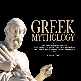 Greek Mythology: The Captivating guide to Greek Gods and Goddesses – Discover the Classic Greek Myths of Zeus, Apollo, Athena, Artemis, Poseidon, Ares and Ancient Heroes - Logan Davis