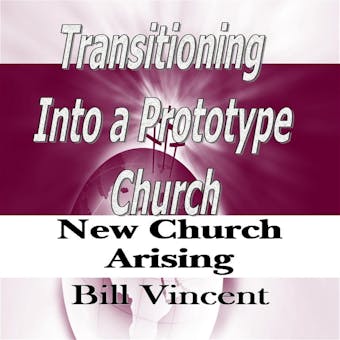 Transitioning Into a Prototype Church: New Church Arising - Bill Vincent