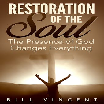Restoration of the Soul: The Presence of God Changes Everything - Bill Vincent