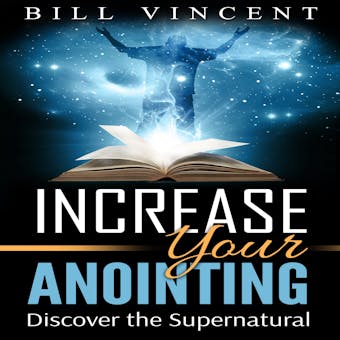Increasing Your Anointing: Discover the Supernatural - Bill Vincent