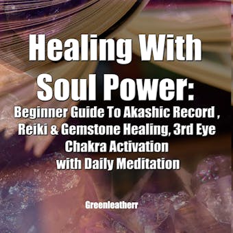 Healing With Soul Power: Beginner Guide To Akashic Record , Reiki & Gemstone Healing, 3rd Eye Chakra Activation with Daily Meditation - undefined