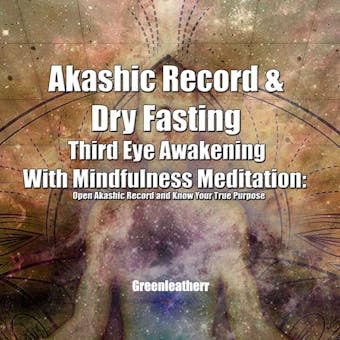 Akashic Record & Dry Fasting Third Eye Awakening With Mindfulness Meditation: Open Akashic Record and Know Your True Purpose - Greenleatherr