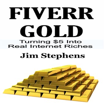 Fiverr Gold: Turning $5 Into Real Internet Riches - Jim Stephens