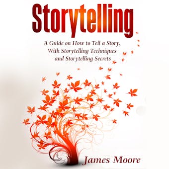 Storytelling: A Guide on How to Tell a Story with Storytelling Techniques and Storytelling Secrets - James Moore
