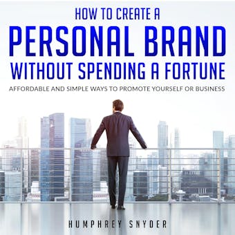 How to Create a Personal Brand without Spending a Fortune: Affordable and Simple Ways to Promote Yourself or Business