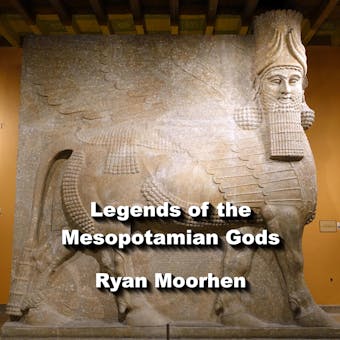 Legends of the Mesopotamian Gods: Rulers and Sumerian Descendants - RYAN MOORHEN