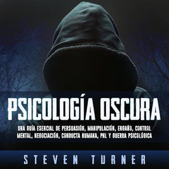Psicología oscura: Una guía esencial de persuasión, manipulación, engaño, control mental, negociación, conducta humana, PNL y guerra psicológica - Steven Turner