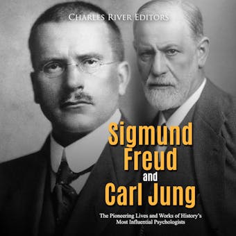 Sigmund Freud and Carl Jung: The Pioneering Lives and Works of History’s Most Influential Psychologists - Charles River Editors