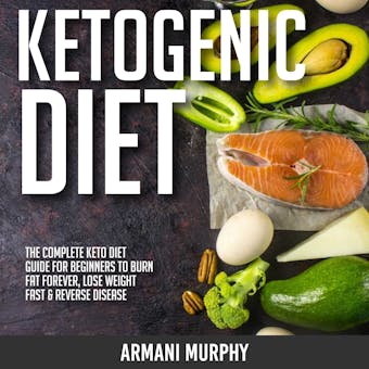 Ketogenic Diet: The Complete Keto Diet Guide for Beginners to Burn Fat Forever, Lose Weight Fast & Reverse Disease - undefined