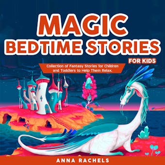 Magic Bedtime Stories for Kids: Collection of Fantasy Stories for Children and Toddlers to Help Them Relax. - undefined