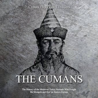 The Cumans: The History of the Medieval Turkic Nomads Who Fought the Mongols and Rus’ in Eastern Europe - Charles River Editors