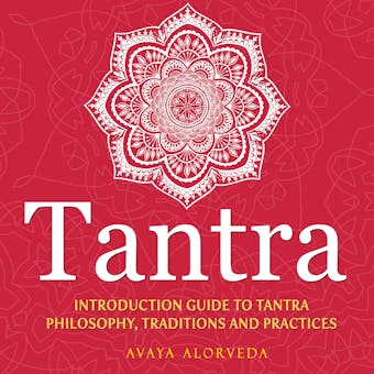 Tantra: Introduction Guide to Tantra Philosophy, Traditions and Practices - Avaya Alorveda