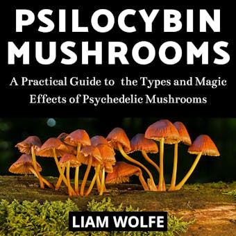 Psilocybin Mushrooms: A Practical Guide to  the Types and Magic Effects of Psychedelic Mushrooms