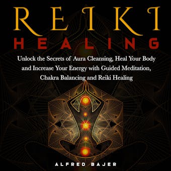 Reiki Healing: Unlock the Secrets of Aura Cleansing, Heal Your Body and Increase Your Energy with Guided Meditation, Chakra Balancing and Reiki Healing - undefined