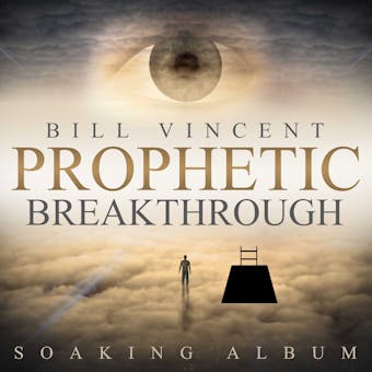 Prophetic Breakthrough: Soaking Album - Bill Vincent