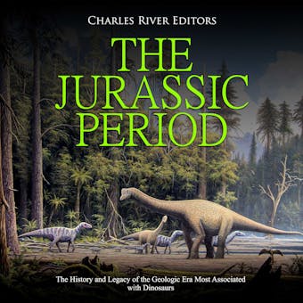 The Jurassic Period: The History and Legacy of the Geologic Era Most Associated with Dinosaurs - Charles River Editors