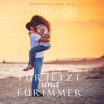 Für Jetzt und Für Immer (Die Pension in Sunset Harbor – Buch 1) - Sophie Love