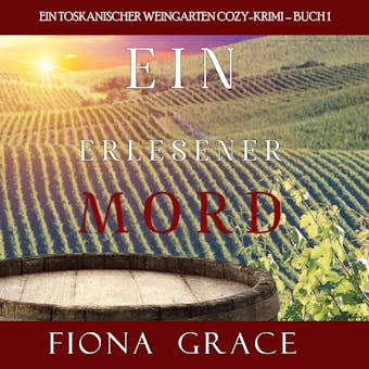 Ein erlesener Mord (Ein Toskanischer Weingarten Cozy-Krimi – Buch 1) - Fiona Grace