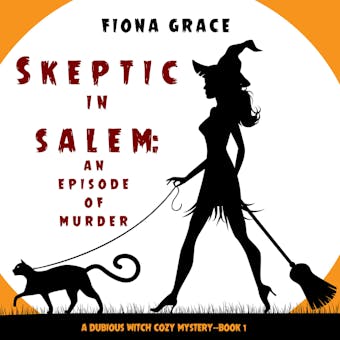 Skeptic in Salem: An Episode of Murder (A Dubious Witch Cozy Mysteryâ€”Book 1) - Fiona Grace