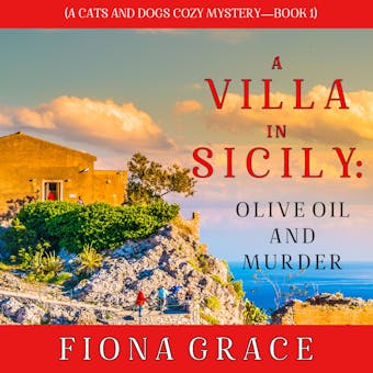 A Villa in Sicily: Olive Oil and Murder: A Cats and Dogs Cozy Mysteryâ€”Book 1 - Fiona Grace