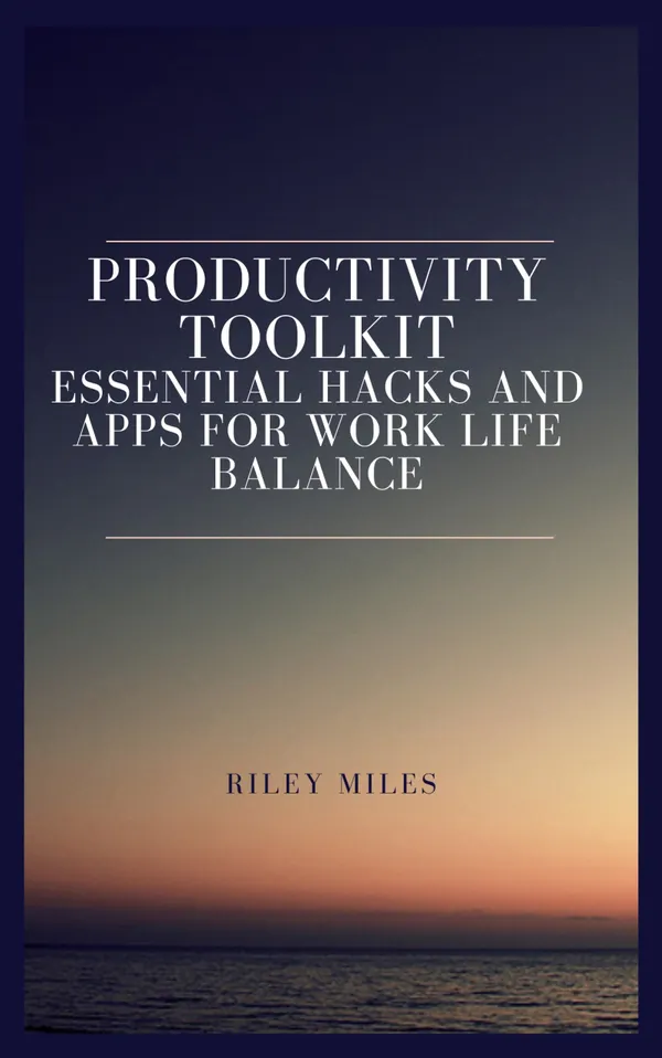 Productivity Toolkit : Essential Apps and Hacks for Work Life Balance