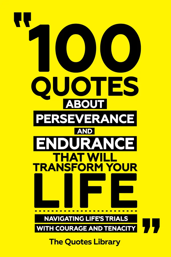 100 Quotes About Perseverance And Endurance That Will Transform Your Life - Navigating Life's Trials With Courage And Tenacity
