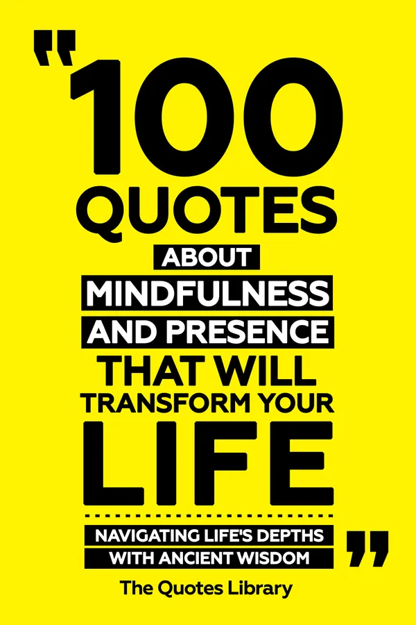 100 Quotes About Mindfulness And Presence That Will Transform Your Life - Navigating Life's Depths With Ancient Wisdom