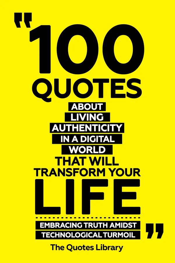 100 Quotes About Living Authentically In A Digital World That Will Transform Your Life - Embracing Truth Amidst Technological Turmoil