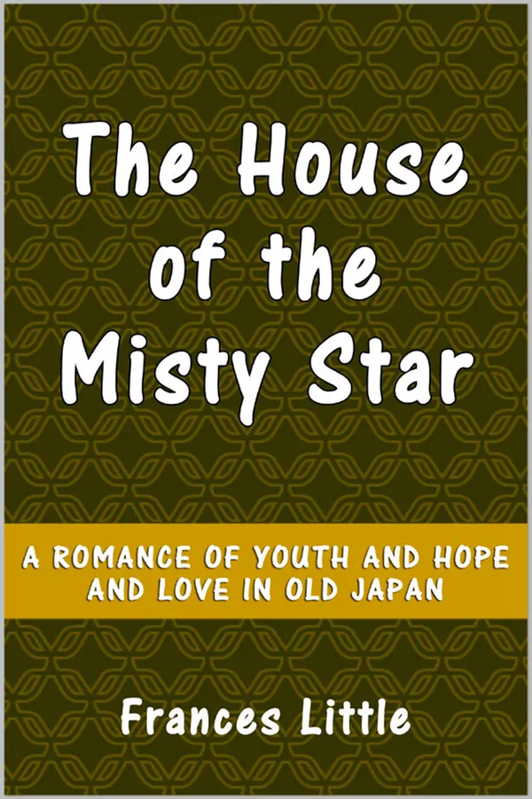 The House of the Misty Star : A Romance of Youth and hope and Love in old Japan