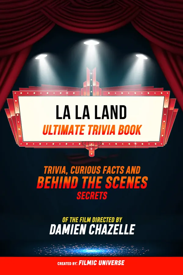 La La Land - Ultimate Trivia Book: Trivia, Curious Facts And Behind The Scenes Secrets Of The Film Directed By Damien Chazelle