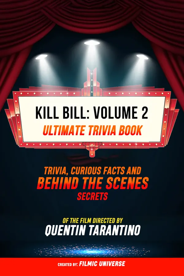 Kill Bill: Volume 2 - Ultimate Trivia Book: Trivia, Curious Facts And Behind The Scenes Secrets Of The Film Directed By Quentin Tarantino