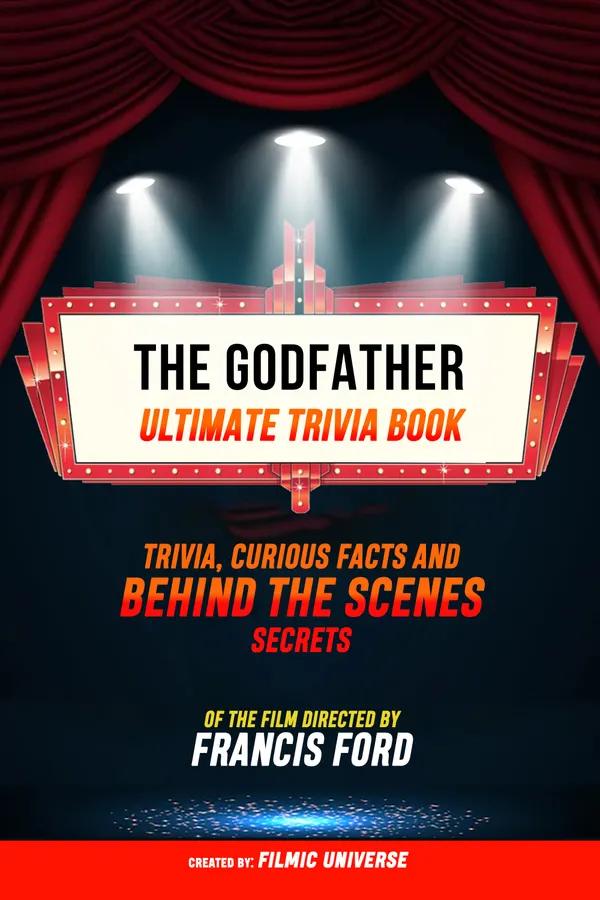 The Godfather - Ultimate Trivia Book: Trivia, Curious Facts And Behind The Scenes Secrets - Of The Film Directed By Francis Ford