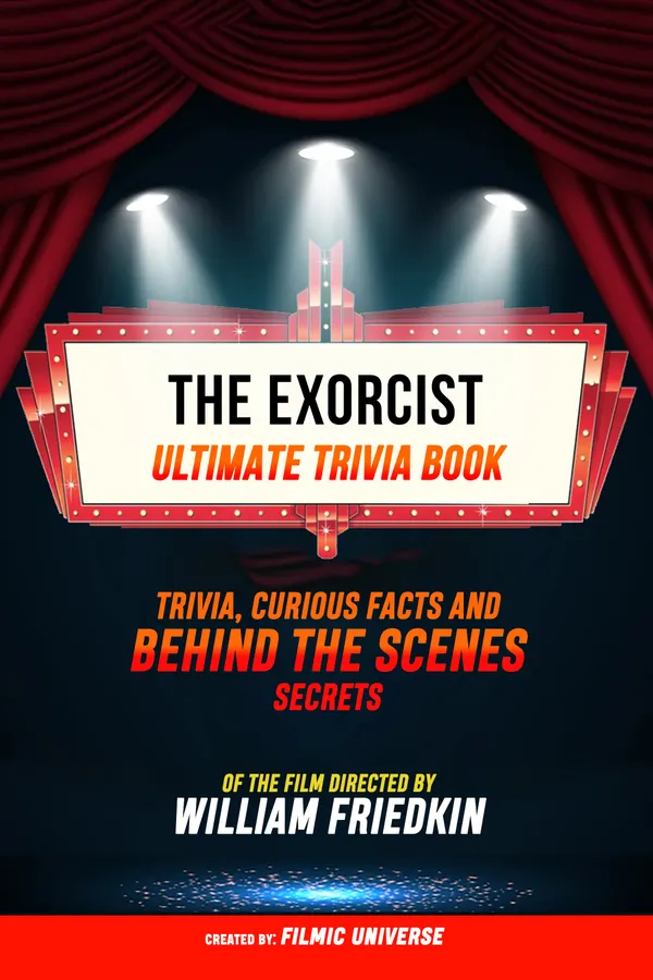 The Exorcist - Ultimate Trivia Book: Trivia, Curious Facts And Behind The Scenes Secrets Of The Film Directed By William Friedkin