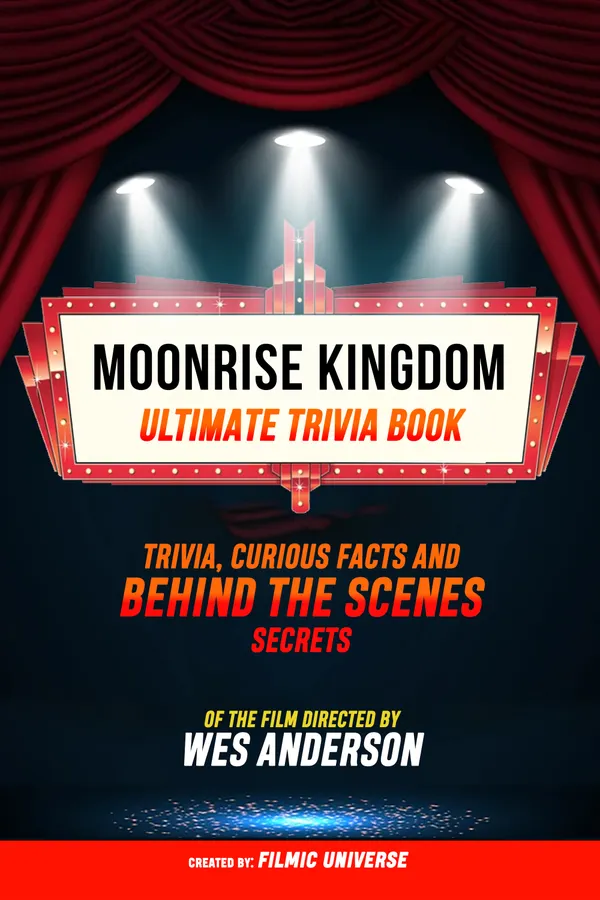 Moonrise Kingdom - Ultimate Trivia Book: Trivia, Curious Facts And Behind The Scenes Secrets Of The Film Directed By Wes Anderson