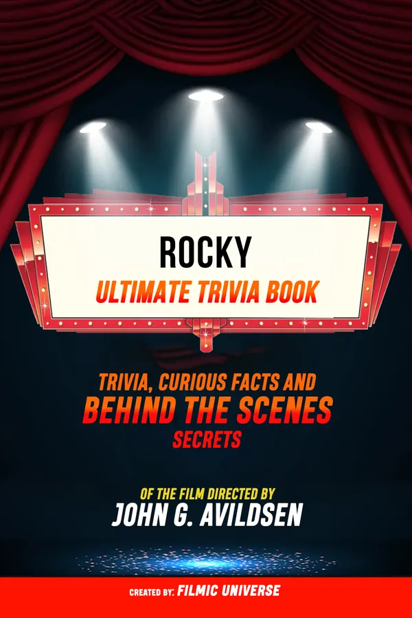 Rocky - Ultimate Trivia Book: Trivia, Curious Facts And Behind The Scenes Secrets Of The Film Directed By John G. Avildsen