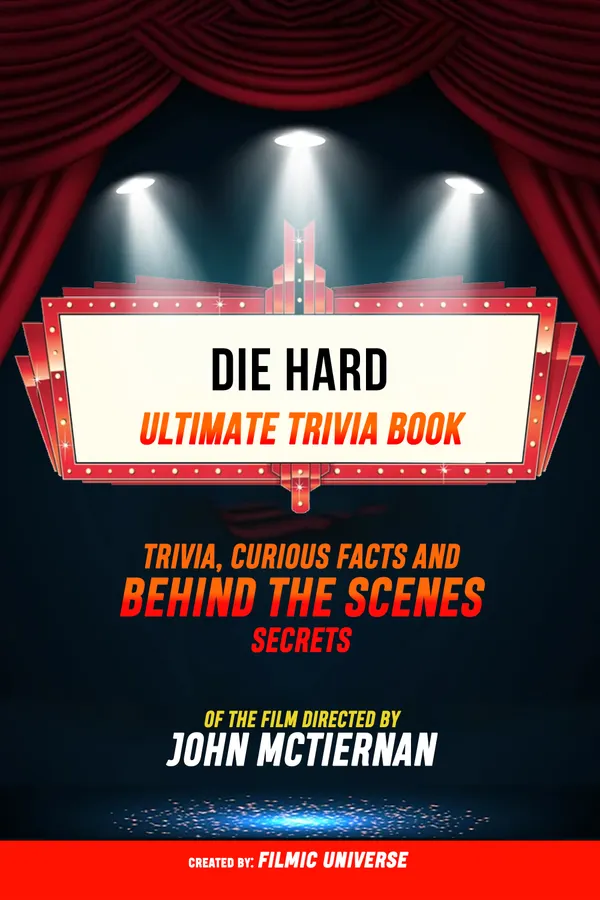 Die Hard - Ultimate Trivia Book: Trivia, Curious Facts And Behind The Scenes Secrets Of The Film Directed By John Mctiernan