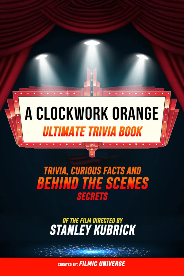 A Clockwork Orange - Ultimate Trivia Book: Trivia, Curious Facts And Behind The Scenes Secrets Of The Film Directed By Stanley Kubrick