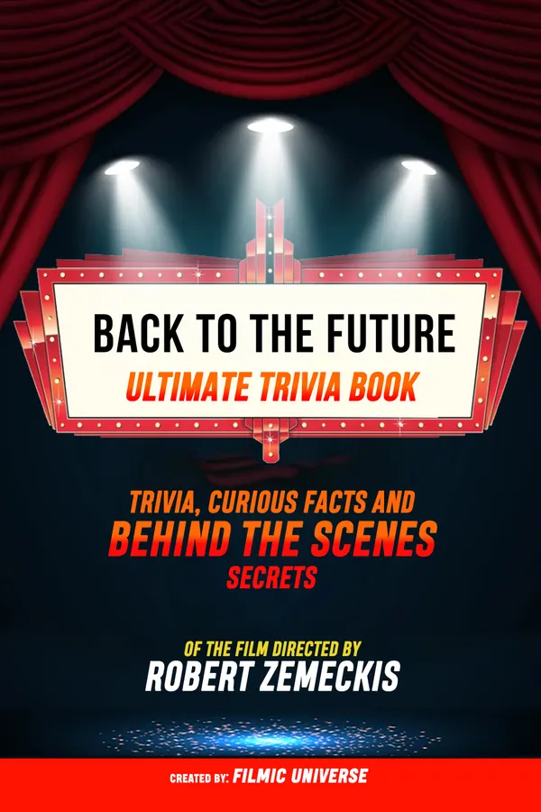 Back To The Future - Ultimate Trivia Book: Trivia, Curious Facts And Behind The Scenes Secrets Of The Film Directed By Robert Zemeckis