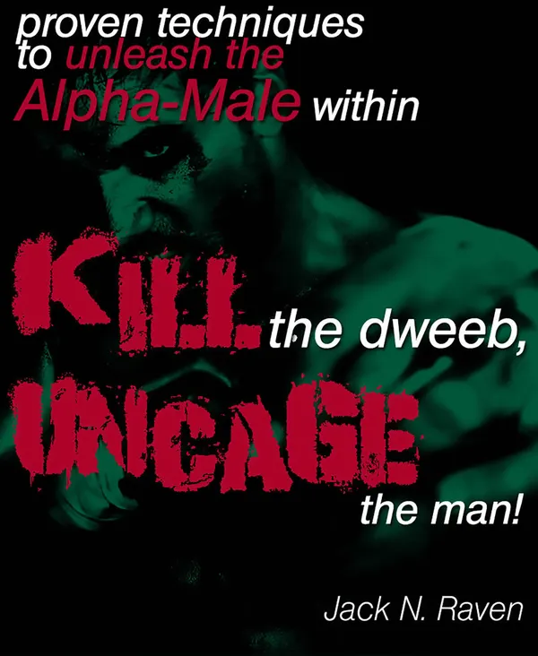 Kill The Dweeb, Uncage The Man : Proven Techniques To Unleash The Alpha Male Within