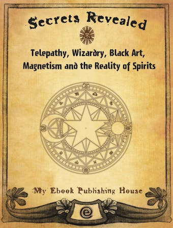 Secrets Revealed: Telepathy, Wizardry, Black Art, Magnetism and the Reality of Spirits - My Ebook Publishing House